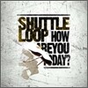 셔틀루프 (Shuttle Loop) - How Are You, Today?