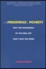 The Persistence of Poverty: Why the Economics of the Well-Off Can't Help the Poor