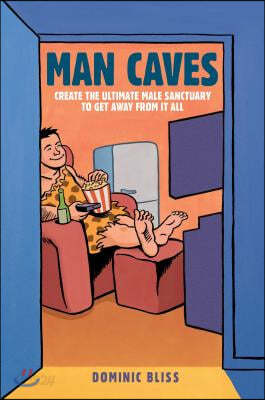 Man Caves: Create the Ultimate Male Sanctuary to Get Away from It All