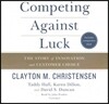 Competing Against Luck Lib/E: The Story of Innovation and Customer Choice