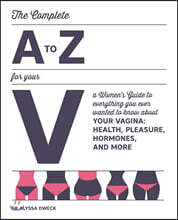 Complete A to Z for Your V: A Women's Guide to Everything You Ever Wanted to Know about Your Vagina--Health, Pleasure, Hormones, and More