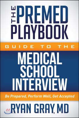 The Premed Playbook Guide to the Medical School Interview: Be Prepared, Perform Well, Get Accepted