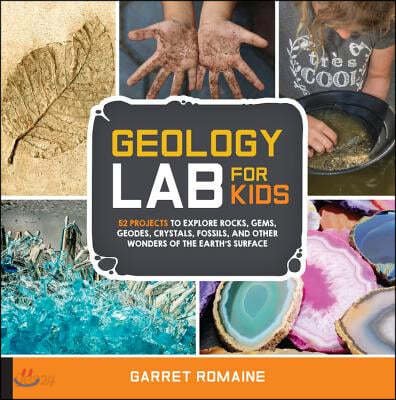 Geology Lab for Kids: 52 Projects to Explore Rocks, Gems, Geodes, Crystals, Fossils, and Other Wonders of the Earth&#39;s Surface