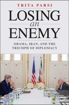 Losing an Enemy: Obama, Iran, and the Triumph of Diplomacy