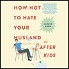 How Not to Hate Your Husband After Kids
