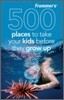 Frommer's 500 Places to Take Your Kids Before They Grow Up