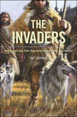 The Invaders: How Humans and Their Dogs Drove Neanderthals to Extinction