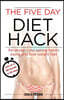 The Five Day Diet Hack: Re-Design Your Eating Habits Easily and Lose Weight Fast