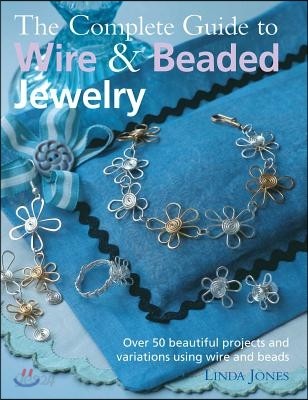 The Complete Guide to Wire &amp; Beaded Jewelry: Over 50 Beautiful Projects and Variations Using Wire and Beads