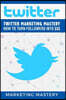 Twitter: Twitter Marketing Mastery - How To Turn Your Followers Into $$$