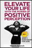 Elevate Your Life with the Power of Positive Perception: What I Now Know For Sure