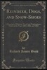 Reindeer, Dogs, and Snow-Shoes: A Journal of Siberian Travel and Explorations, Made in the Years 1865, 1866, and 1867 (Classic Reprint)