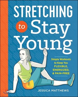 Stretching to Stay Young: Simple Workouts to Keep You Flexible, Energized, and Pain Free