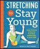 Stretching to Stay Young: Simple Workouts to Keep You Flexible, Energized, and Pain Free