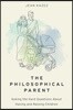 Philosophical Parent: Asking the Hard Questions about Having and Raising Children