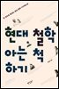 현대 철학 아는 척하기 : 한 권으로 끝내는 현대 철학 다이제스트