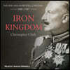 Iron Kingdom: The Rise and Downfall of Prussia, 1600-1947