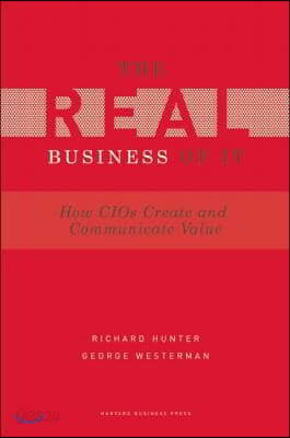 Real Business of IT: How CIOs Create and Communicate Business Value