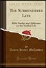 The Surrendered Life: Bible Studies and Addresses on the Yielded Life (Classic Reprint)