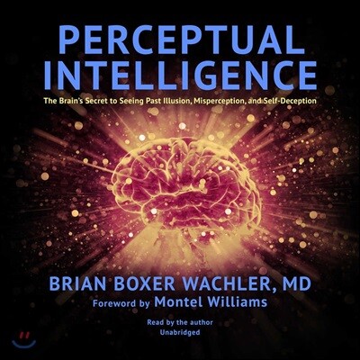 Perceptual Intelligence: The Brain's Secret to Seeing Past Illusion, Misperception, and Self-Deception