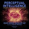 Perceptual Intelligence: The Brain's Secret to Seeing Past Illusion, Misperception, and Self-Deception