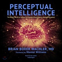 Perceptual Intelligence: The Brain's Secret to Seeing Past Illusion, Misperception, and Self-Deception