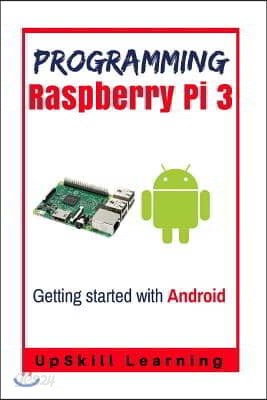 Guide To Raspberry Pi 3 And Android Development: (Programming Raspberry Pi 3 - Getting Started With Android)