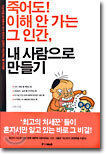 죽어도 이해 안 가는 그 인간 내 사람으로 만들기
