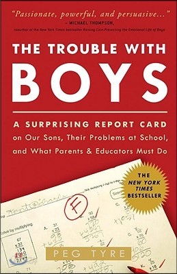 The Trouble with Boys: The Trouble with Boys: A Surprising Report Card on Our Sons, Their Problems at School, and What Parents and Educators