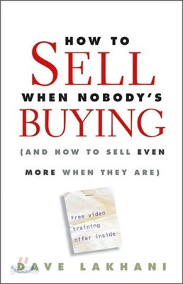 How to Sell When Nobody&#39;s Buying: (And How to Sell Even More When They Are)