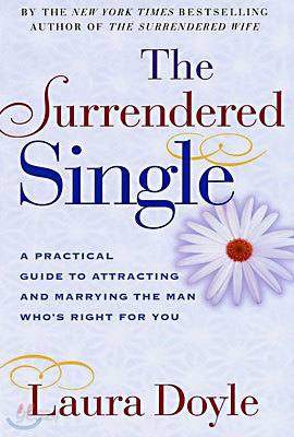 The Surrendered Single: A Practical Guide to Attracting and Marrying the Man Who&#39;s Right for You