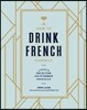 How to Drink French Fluently: A Guide to Joie de Vivre with St-Germain Cocktails [A Cocktail Recipe Book]