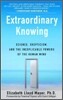 Extraordinary Knowing: Science, Skepticism, and the Inexplicable Powers of the Human Mind