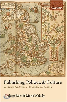 Publishing, Politics, and Culture: The King&#39;s Printers in the Reign of James I and VI