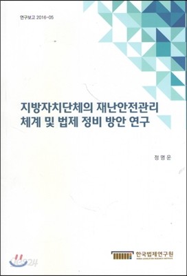 지방자치단체의 재난안전관리 체계 및 법제 정비 방안 연구