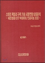 스마트 팩토리 구축 기술/시장전망 실태분석 -제조업용 IOT/빅데이터/인공지능/로봇