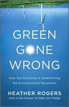 Green Gone Wrong: How Our Economy Is Undermining the Environmental Revolution
