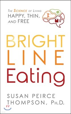 Bright Line Eating: The Science of Living Happy, Thin & Free