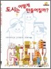 도시는 어떻게 만들어질까?