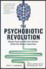 The Psychobiotic Revolution: Mood, Food, and the New Science of the Gut-Brain Connection