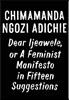 Dear Ijeawele, or a Feminist Manifesto in Fifteen Suggestions