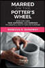 Marred on the Potter's Wheel: How God Uses Pain, Suffering, and Sorrows to Create a Life Fit for His Purpose