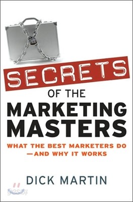 Secrets of the Marketing Masters: What the Best Marketers Do--And Why It Works