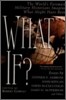 What If?: The World's Foremost Military Historians Imagine What Might Have Been