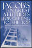 Jacob's Ten Great Attitudes for Getting to the Top: The Unlimited Power of Attitude