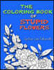 The Coloring Book of Stupid Flowers: A Coloring Book full of Flowers and the Stupid things they do!