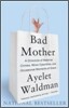 Bad Mother: A Chronicle of Maternal Crimes, Minor Calamities, and Occasional Moments of Grace