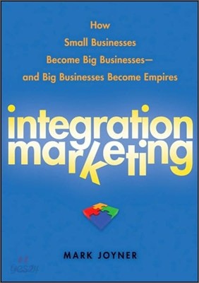 Integration Marketing: How Small Businesses Become Big Businesses - And Big Businesses Become Empires