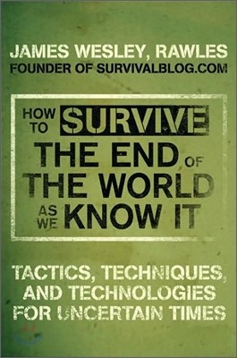 How to Survive the End of the World as We Know It: Tactics, Techniques, and Technologies for Uncertain Times