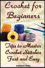 Crochet for Beginners: Tips to Master Crochet Stitches Fast and Easy: (Crochet Projects, Crochet Accessories, Easy Crochet)